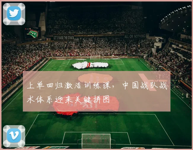 上单回归激活训练课，中国战队战术体系迎来关键拼图