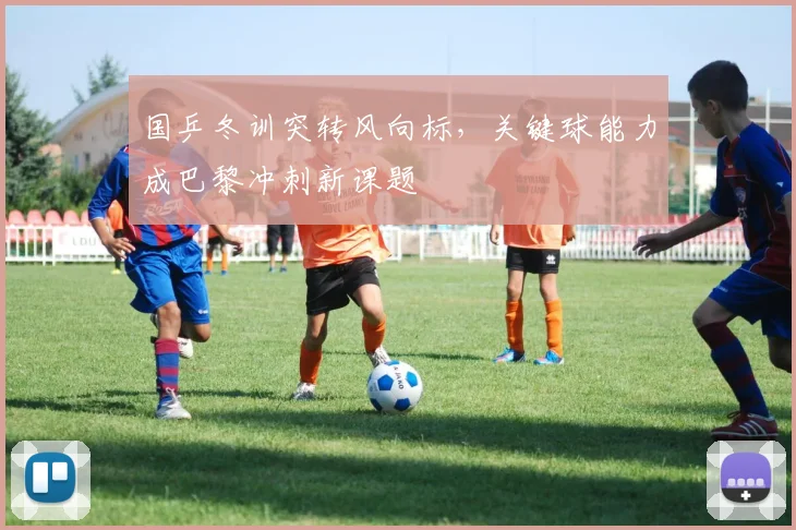 国乒冬训突转风向标，关键球能力成巴黎冲刺新课题