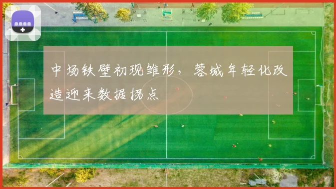 中场铁壁初现雏形，蓉城年轻化改造迎来数据拐点