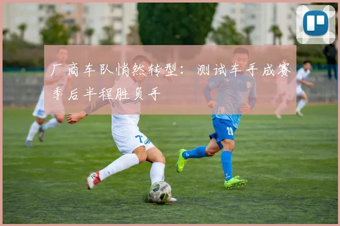厂商车队悄然转型：测试车手成赛季后半程胜负手