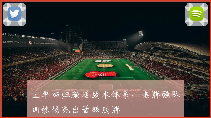 上单回归激活战术体系，老牌强队训练场亮出晋级底牌