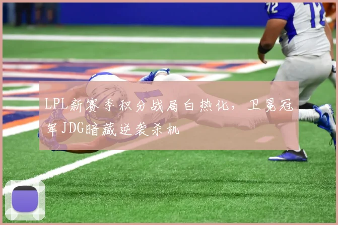 LPL新赛季积分战局白热化，卫冕冠军JDG暗藏逆袭杀机