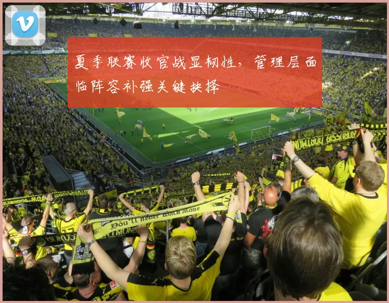 夏季联赛收官战显韧性，管理层面临阵容补强关键抉择