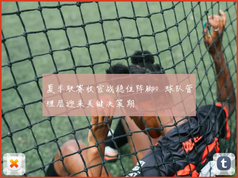 夏季联赛收官战稳住阵脚，球队管理层迎来关键决策期