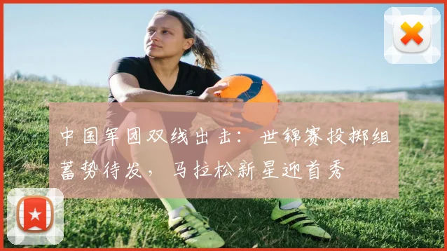 中国军团双线出击：世锦赛投掷组蓄势待发，马拉松新星迎首秀