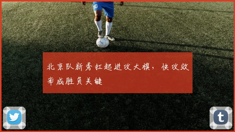 北京队新秀扛起进攻大旗，快攻效率成胜负关键