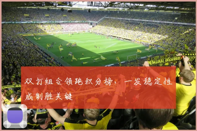 双打组合领跑积分榜，一发稳定性成制胜关键